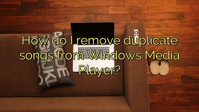 How do I remove duplicate songs from Windows Media Player?