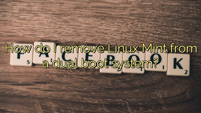 How do I remove Linux Mint from a dual boot system?
