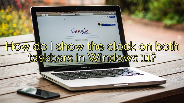 How do I show the clock on both taskbars in Windows 11?