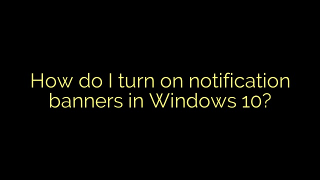 How do I turn on notification banners in Windows 10?