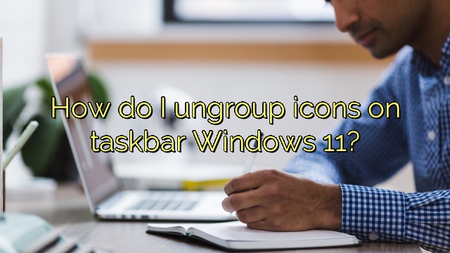 How do I ungroup icons on taskbar Windows 11?