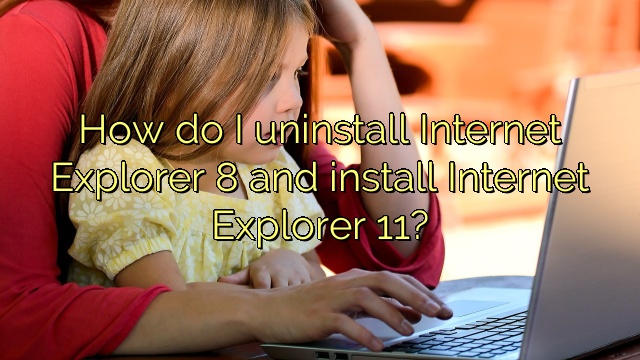 How do I uninstall Internet Explorer 8 and install Internet Explorer 11?