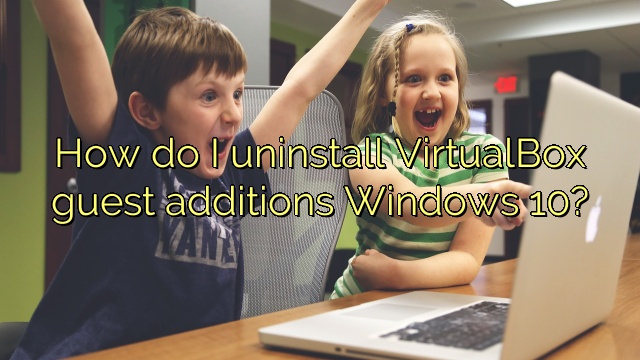How do I uninstall VirtualBox guest additions Windows 10?