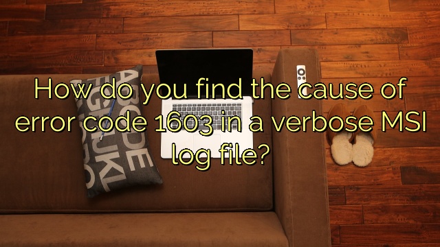 How do you find the cause of error code 1603 in a verbose MSI log file?
