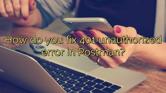 How do you fix 401 unauthorized error in Postman?