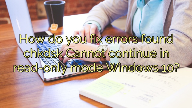 How do you fix errors found chkdsk Cannot continue in read-only mode Windows 10?