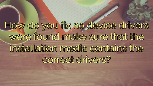 How do you fix no device drivers were found make sure that the installation media contains the correct drivers?