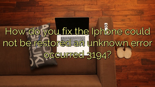 How do you fix the Iphone could not be restored an unknown error occurred 3194?