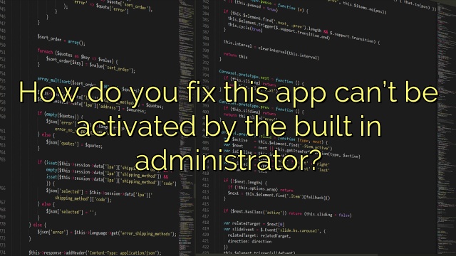 How do you fix this app can’t be activated by the built in administrator?