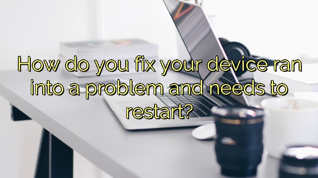 How do you fix your device ran into a problem and needs to restart?
