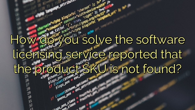 How do you solve the software licensing service reported that the product SKU is not found?
