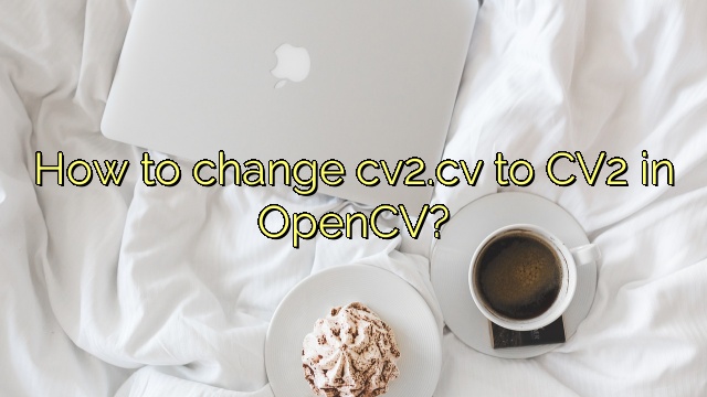 How to change cv2.cv to CV2 in OpenCV?