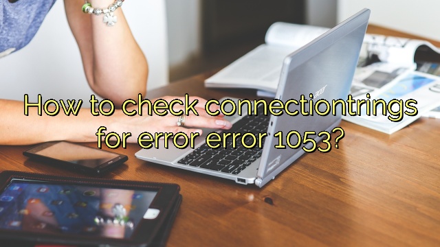 How to check connectiontrings for error error 1053?