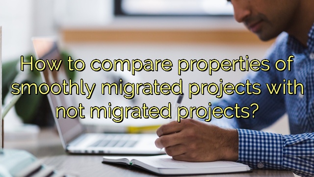 How to compare properties of smoothly migrated projects with not migrated projects?