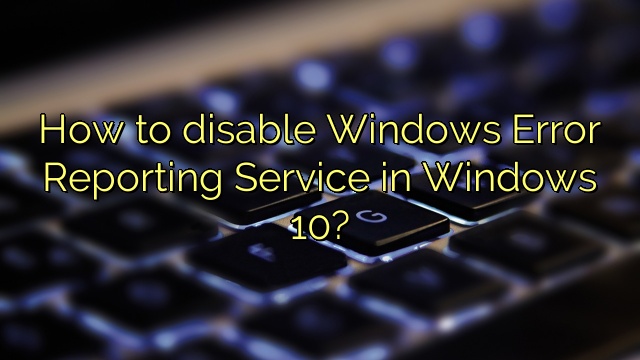 can windows error reporting service be disabled