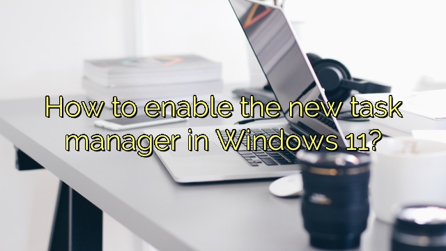 How to enable the new task manager in Windows 11?