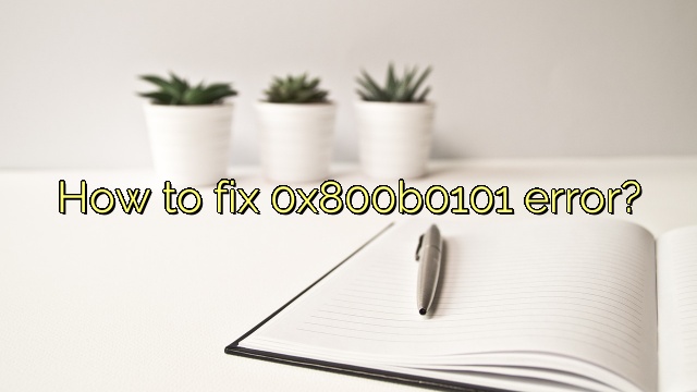 How to fix 0x800b0101 error?