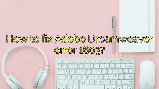 How to fix Adobe Dreamweaver error 1603?