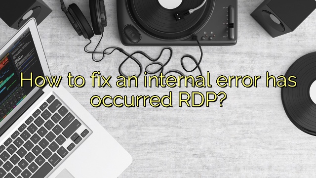 How to fix an internal error has occurred RDP?