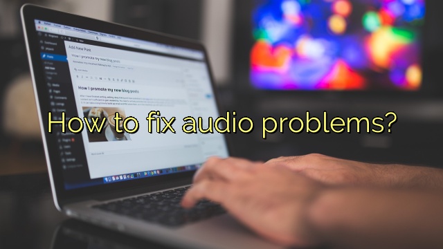 How to fix audio problems?