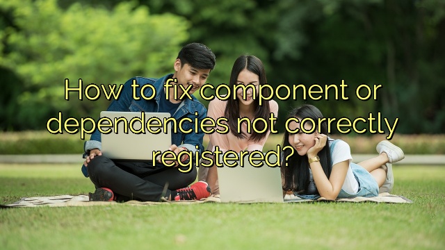 How to fix component or dependencies not correctly registered?