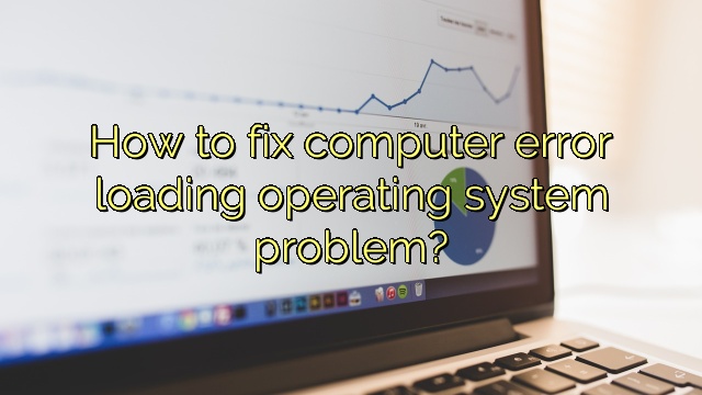 How to fix computer error loading operating system problem?