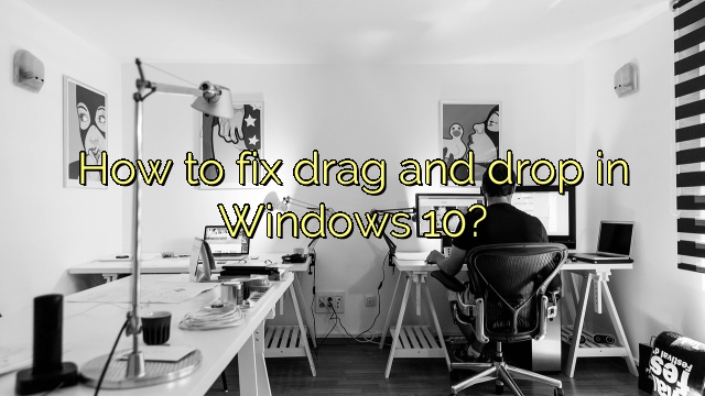 How to fix drag and drop in Windows 10?