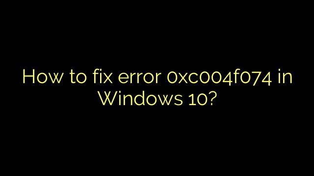 How to fix error 0xc004f074 in Windows 10?