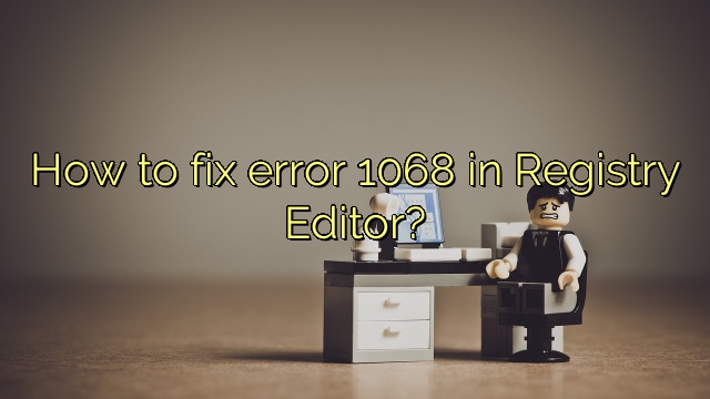 How to fix error 1068 in Registry Editor?