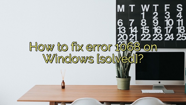 How to fix error 1068 on Windows [solved]?