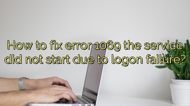 How to fix error 1069 the service did not start due to logon failure?