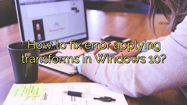 How to fix error applying transforms in Windows 10?