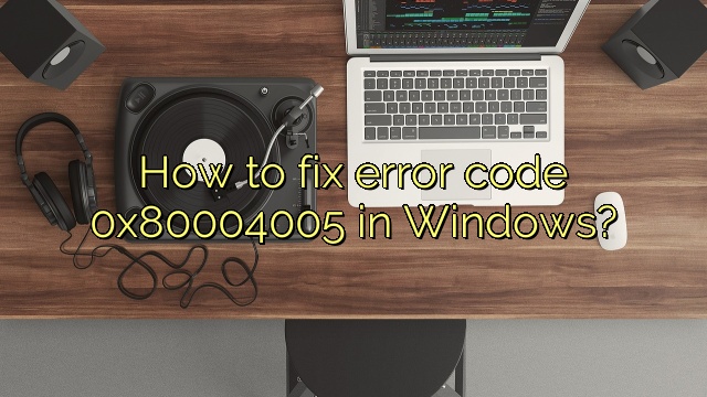 How to fix error code 0x80004005 in Windows?