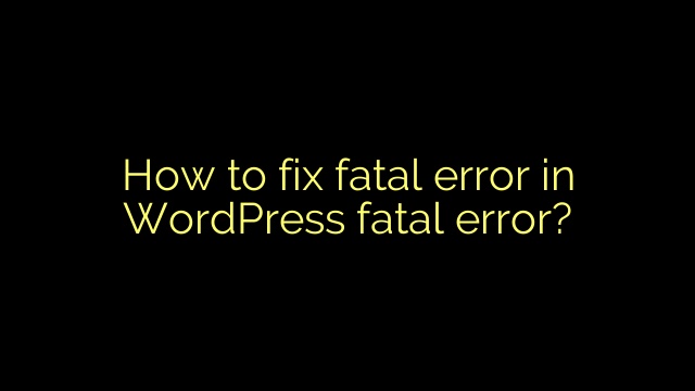 How to fix fatal error in WordPress fatal error?