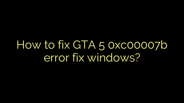 How to fix GTA 5 0xc00007b error fix windows?