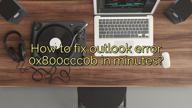 How to fix outlook error 0x800ccc0b in minutes?