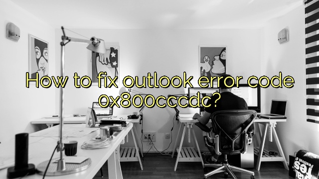 How to fix outlook error code 0x800cccdc?