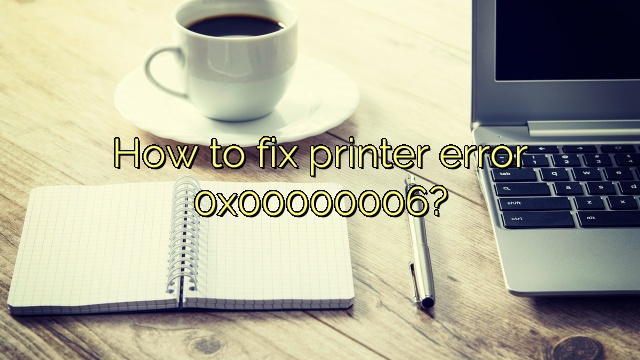 How to fix printer error 0x00000006?