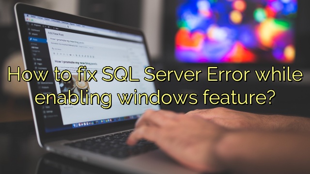 How to fix SQL Server Error while enabling windows feature?