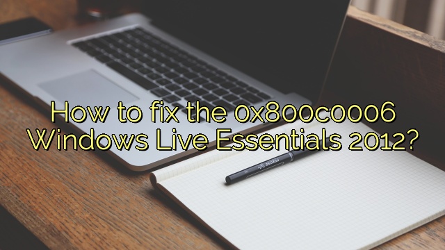 How to fix the 0x800c0006 Windows Live Essentials 2012?