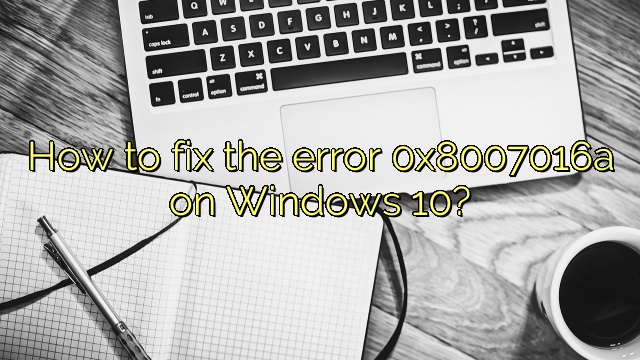 How to fix the error 0x8007016a on Windows 10?