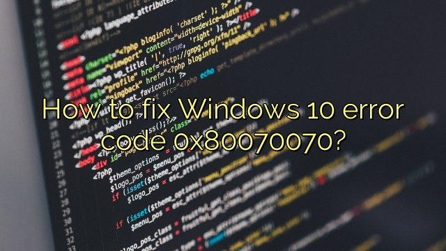 How to fix Windows 10 error code 0x80070070?