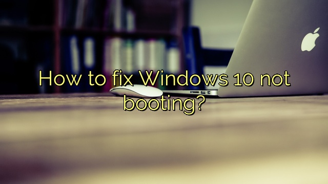 How to fix Windows 10 not booting?