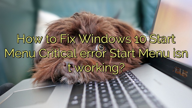 How to Fix Windows 10 Start Menu Critical error Start Menu isn t working?