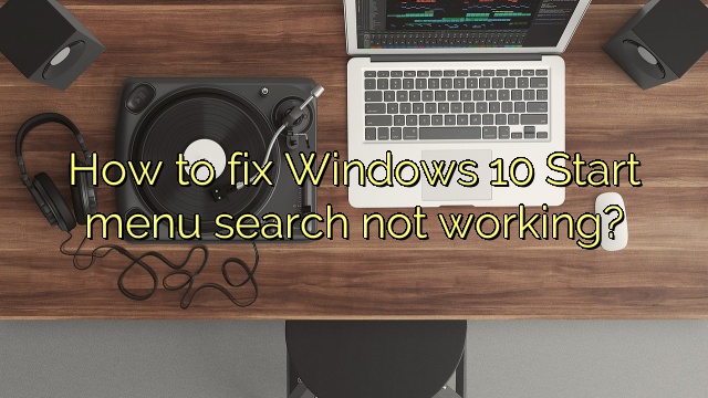 How to fix Windows 10 Start menu search not working?