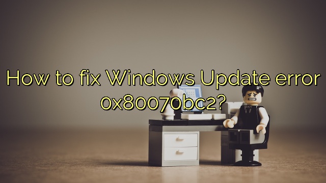 How to fix Windows Update error 0x80070bc2?