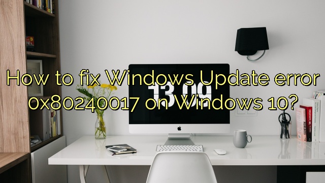 How to fix Windows Update error 0x80240017 on Windows 10?