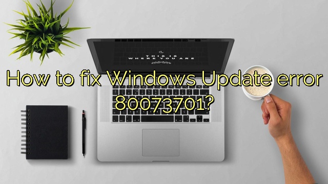 How to fix Windows Update error 80073701?