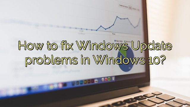 How to fix Windows Update problems in Windows 10?