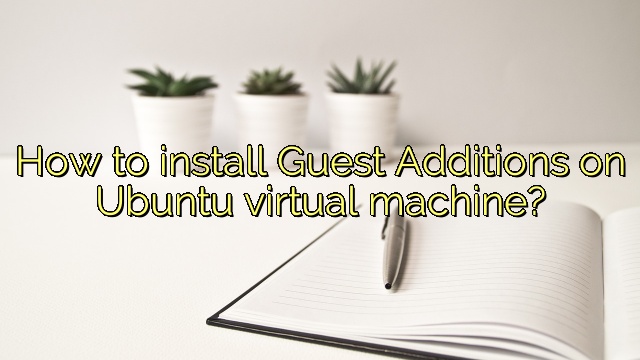 How to install Guest Additions on Ubuntu virtual machine?